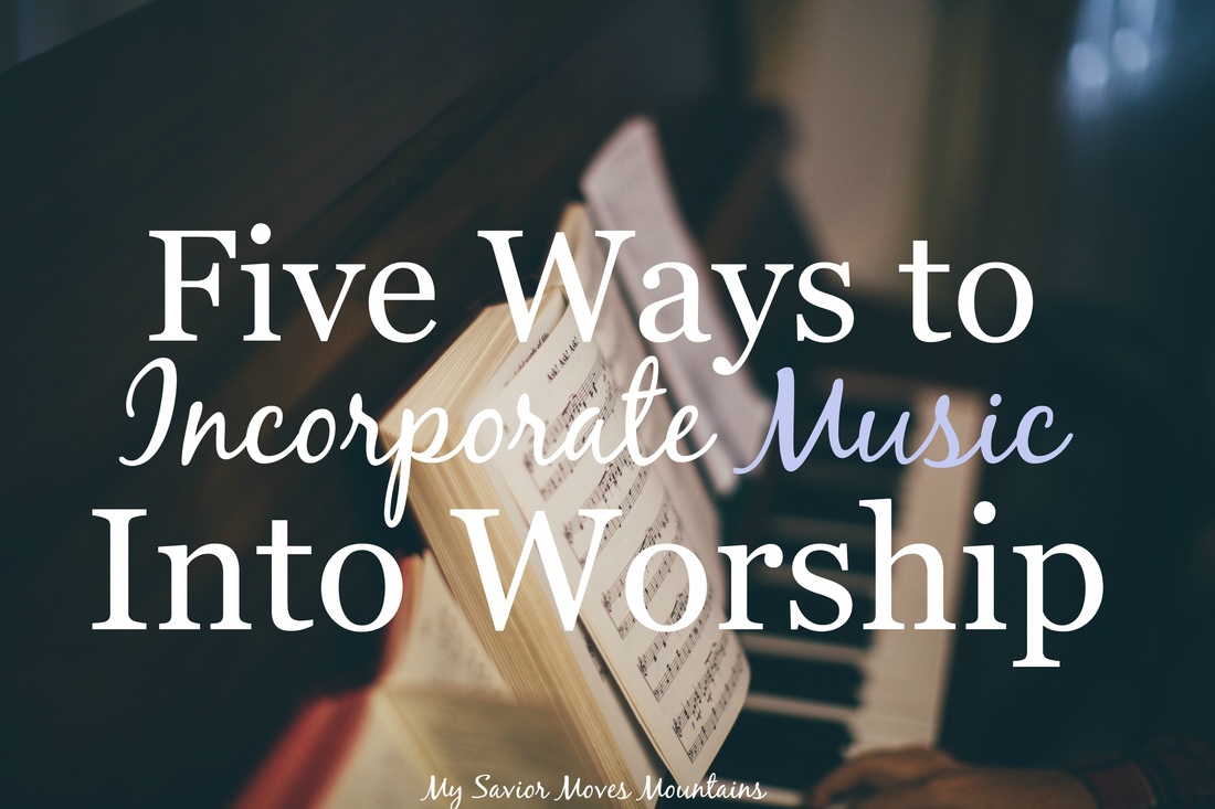 Five Ways to Incorporate Music into Worship - My Savior Moves Mountains